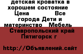 детская кроватка в хорошем состояние › Цена ­ 10 000 - Все города Дети и материнство » Мебель   . Ставропольский край,Пятигорск г.